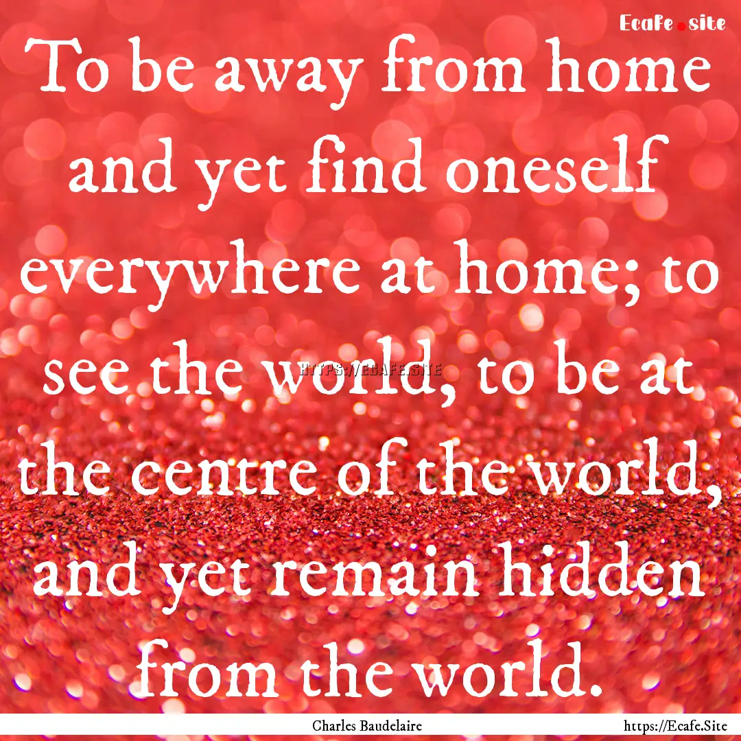 To be away from home and yet find oneself.... : Quote by Charles Baudelaire