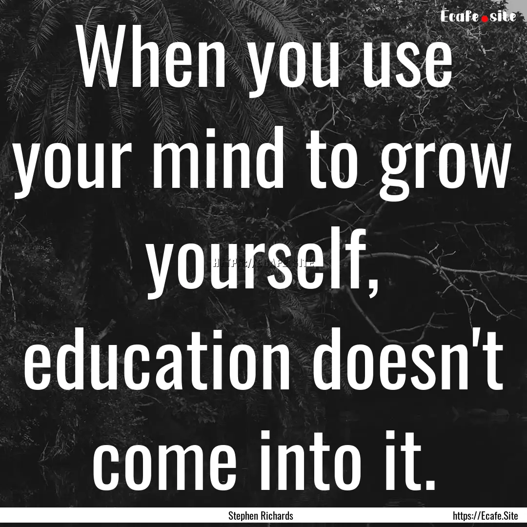 When you use your mind to grow yourself,.... : Quote by Stephen Richards