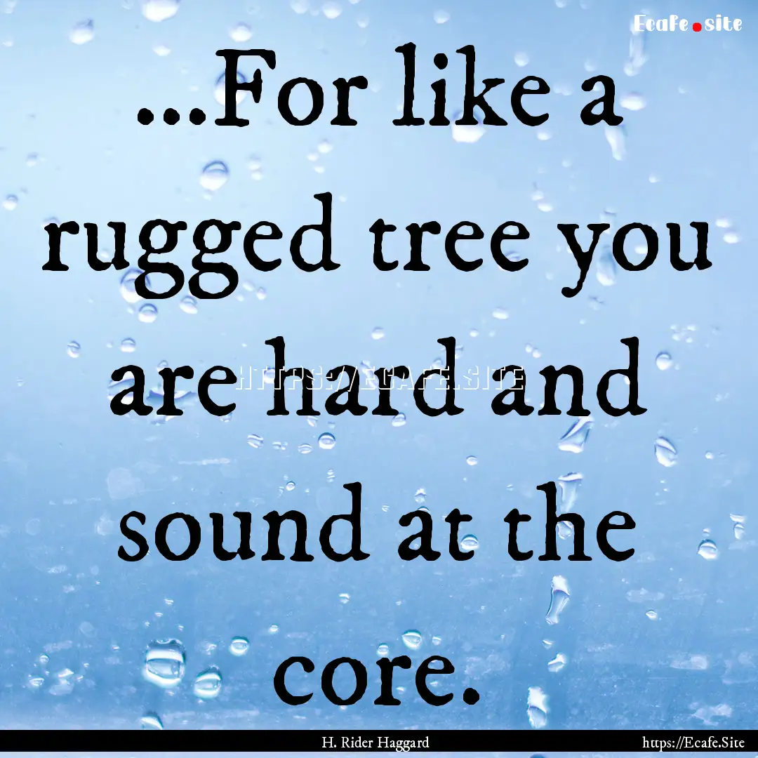 ...For like a rugged tree you are hard and.... : Quote by H. Rider Haggard