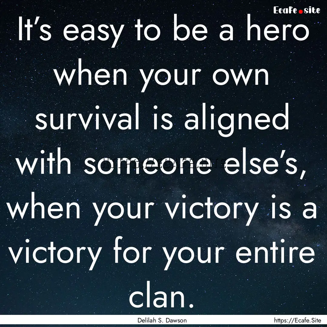 It’s easy to be a hero when your own survival.... : Quote by Delilah S. Dawson