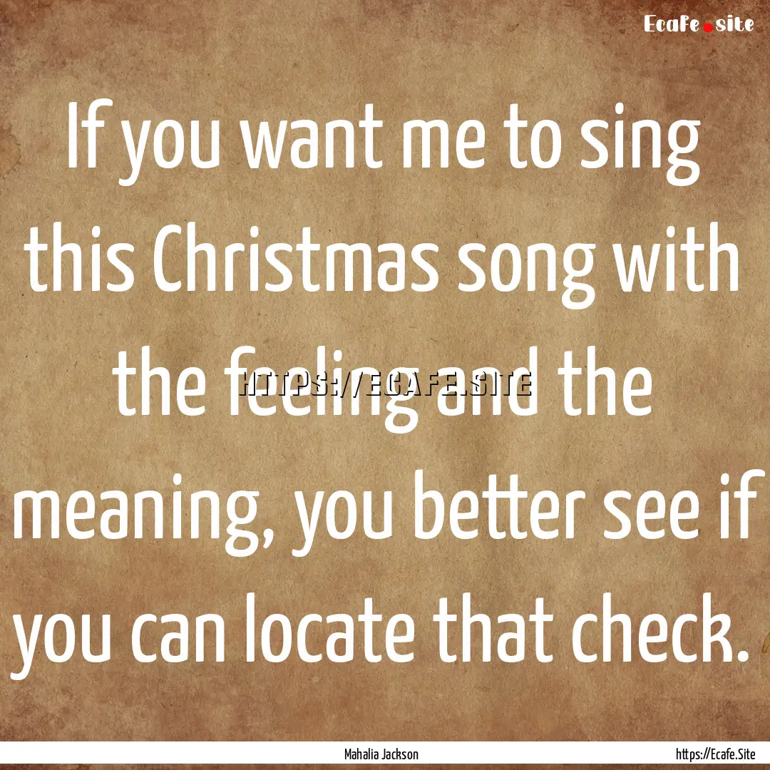 If you want me to sing this Christmas song.... : Quote by Mahalia Jackson