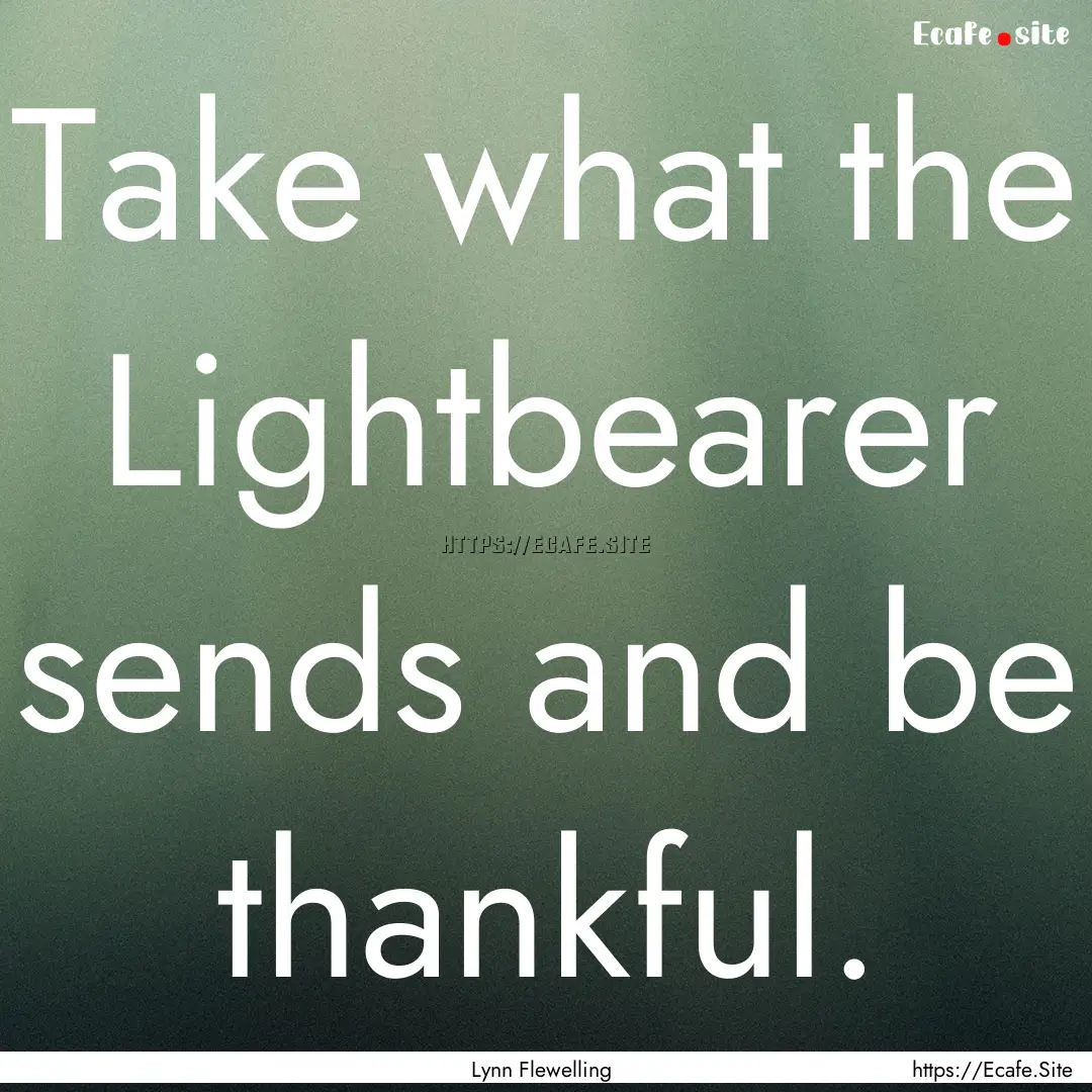 Take what the Lightbearer sends and be thankful..... : Quote by Lynn Flewelling