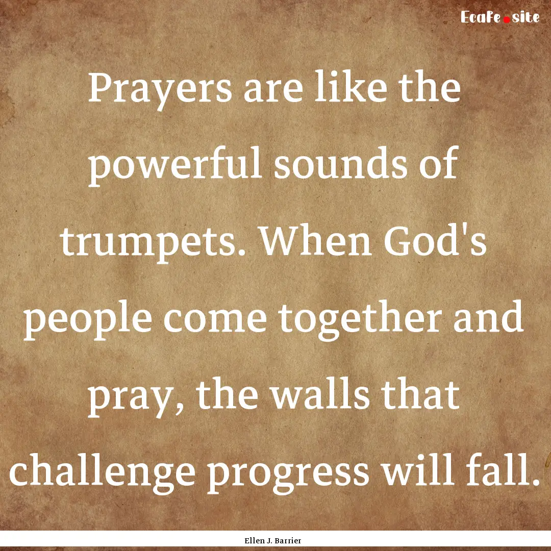 Prayers are like the powerful sounds of trumpets..... : Quote by Ellen J. Barrier