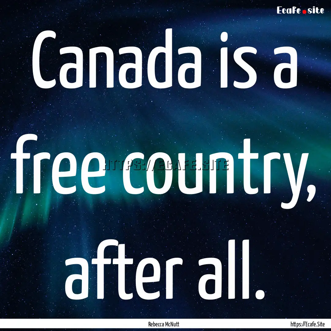 Canada is a free country, after all. : Quote by Rebecca McNutt