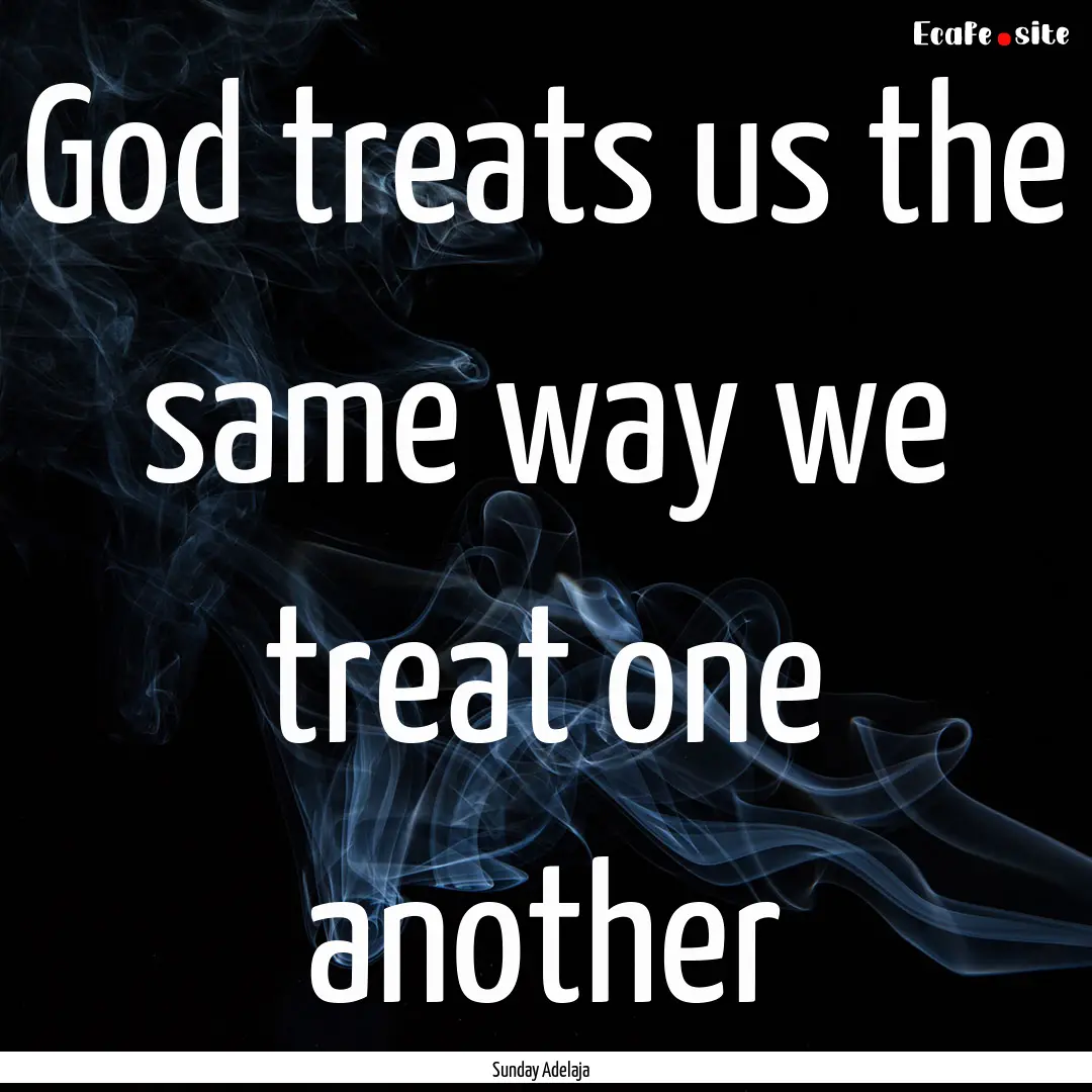 God treats us the same way we treat one another.... : Quote by Sunday Adelaja