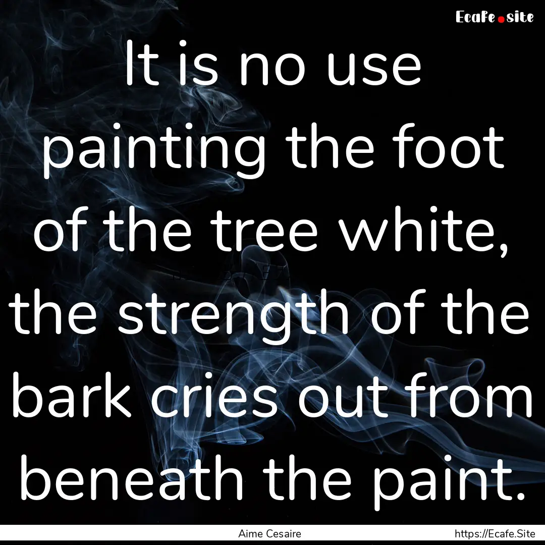 It is no use painting the foot of the tree.... : Quote by Aime Cesaire