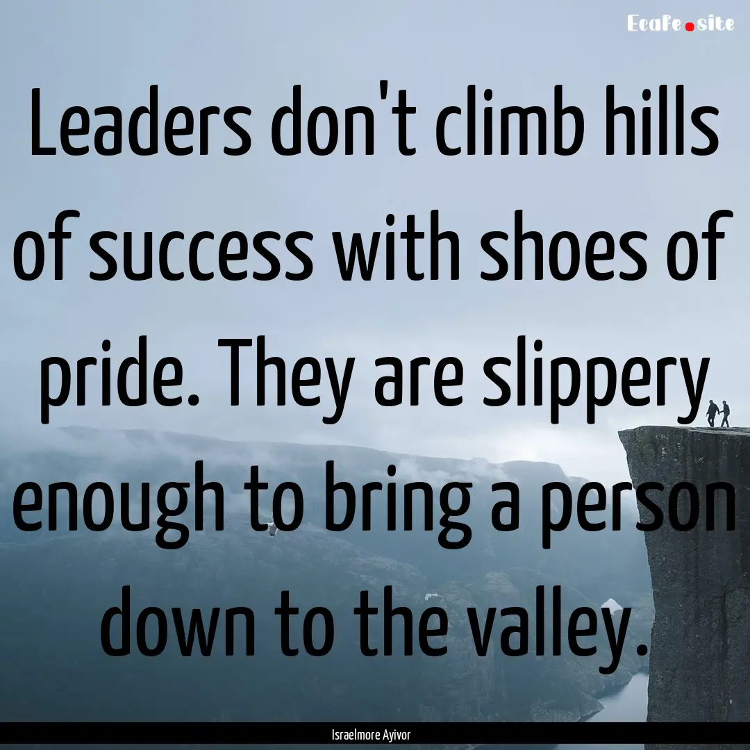 Leaders don't climb hills of success with.... : Quote by Israelmore Ayivor