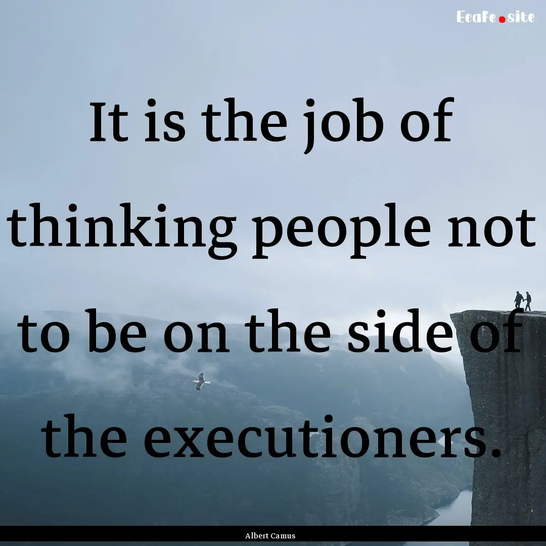 It is the job of thinking people not to be.... : Quote by Albert Camus