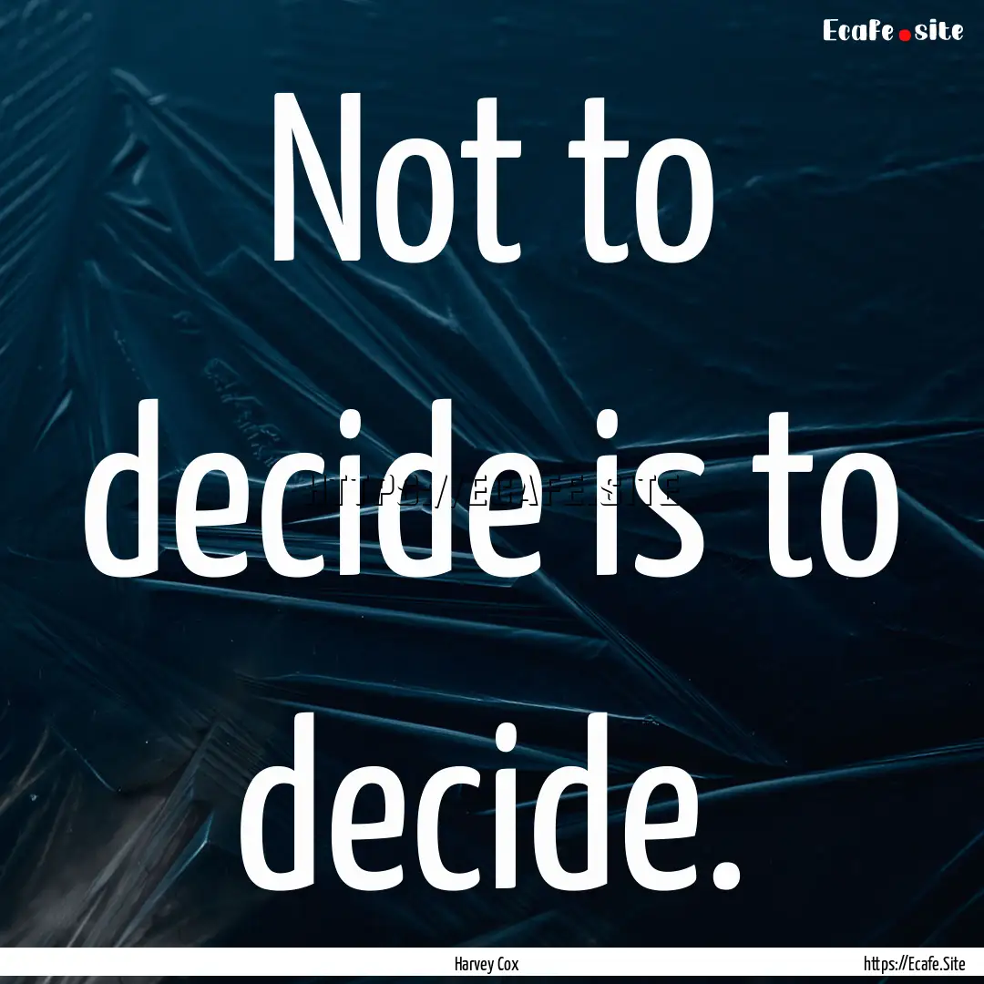 Not to decide is to decide. : Quote by Harvey Cox