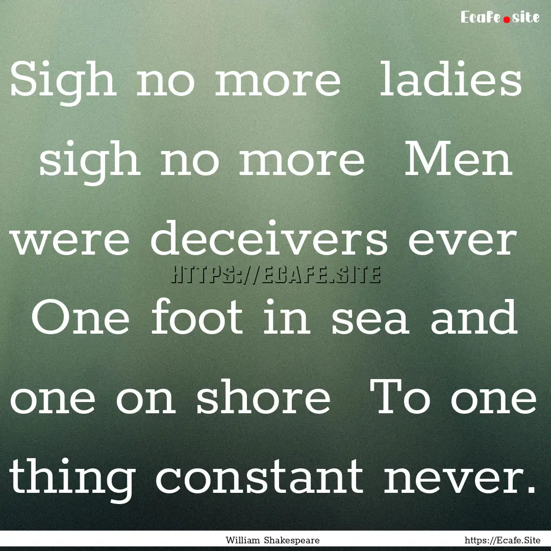 Sigh no more ladies sigh no more Men were.... : Quote by William Shakespeare