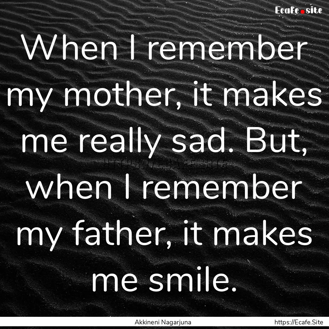 When I remember my mother, it makes me really.... : Quote by Akkineni Nagarjuna