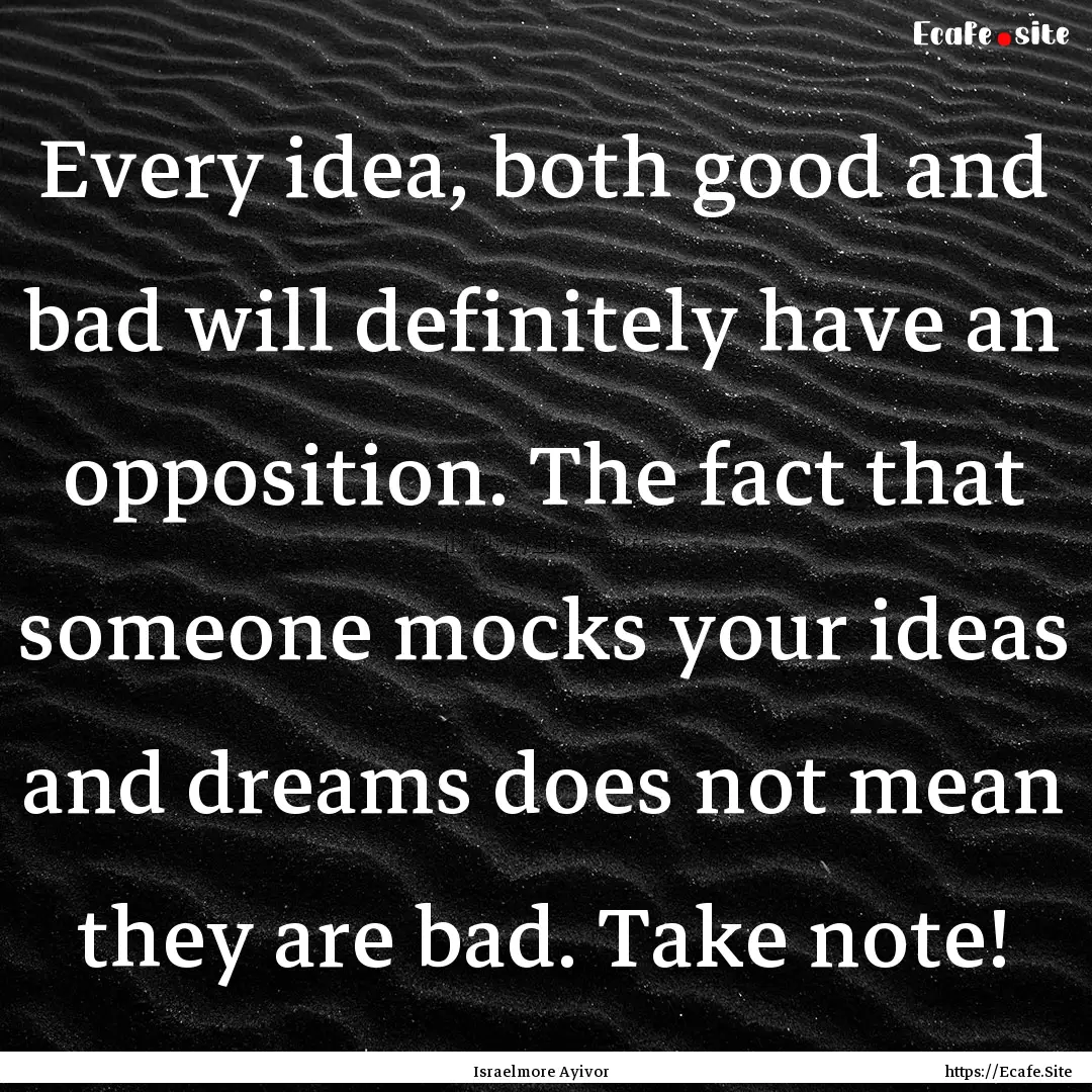 Every idea, both good and bad will definitely.... : Quote by Israelmore Ayivor