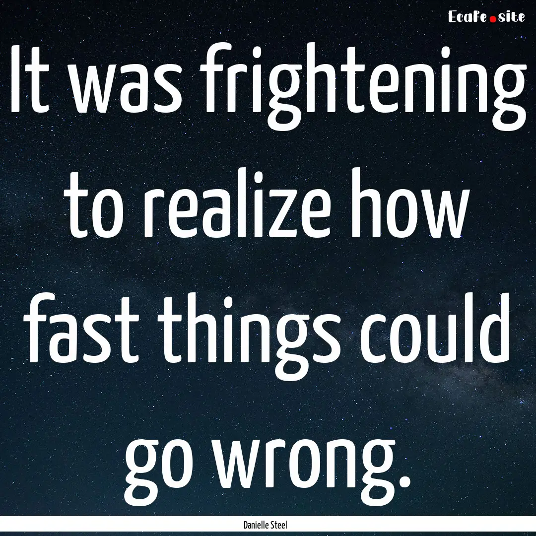 It was frightening to realize how fast things.... : Quote by Danielle Steel