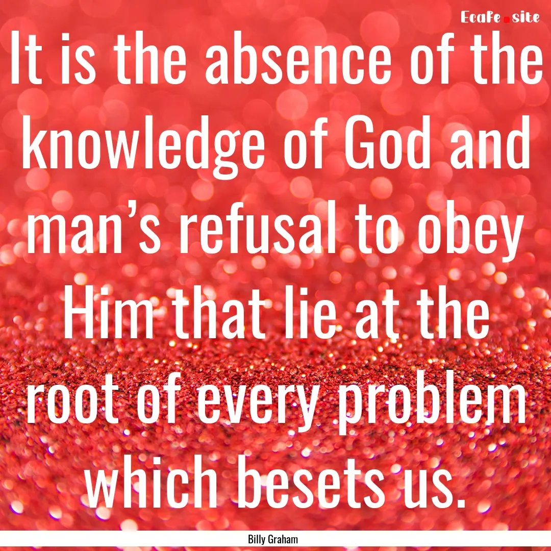 It is the absence of the knowledge of God.... : Quote by Billy Graham