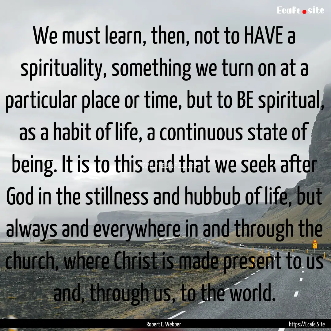 We must learn, then, not to HAVE a spirituality,.... : Quote by Robert E. Webber