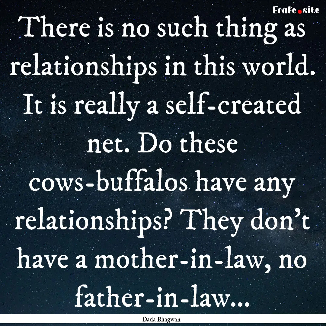 There is no such thing as relationships in.... : Quote by Dada Bhagwan