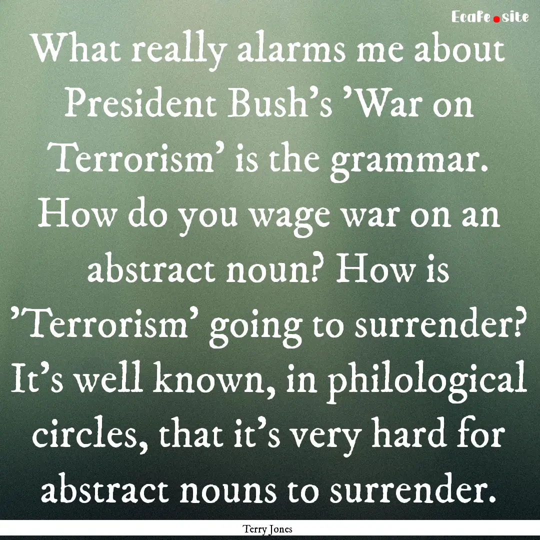 What really alarms me about President Bush's.... : Quote by Terry Jones