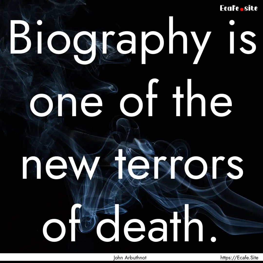 Biography is one of the new terrors of death..... : Quote by John Arbuthnot