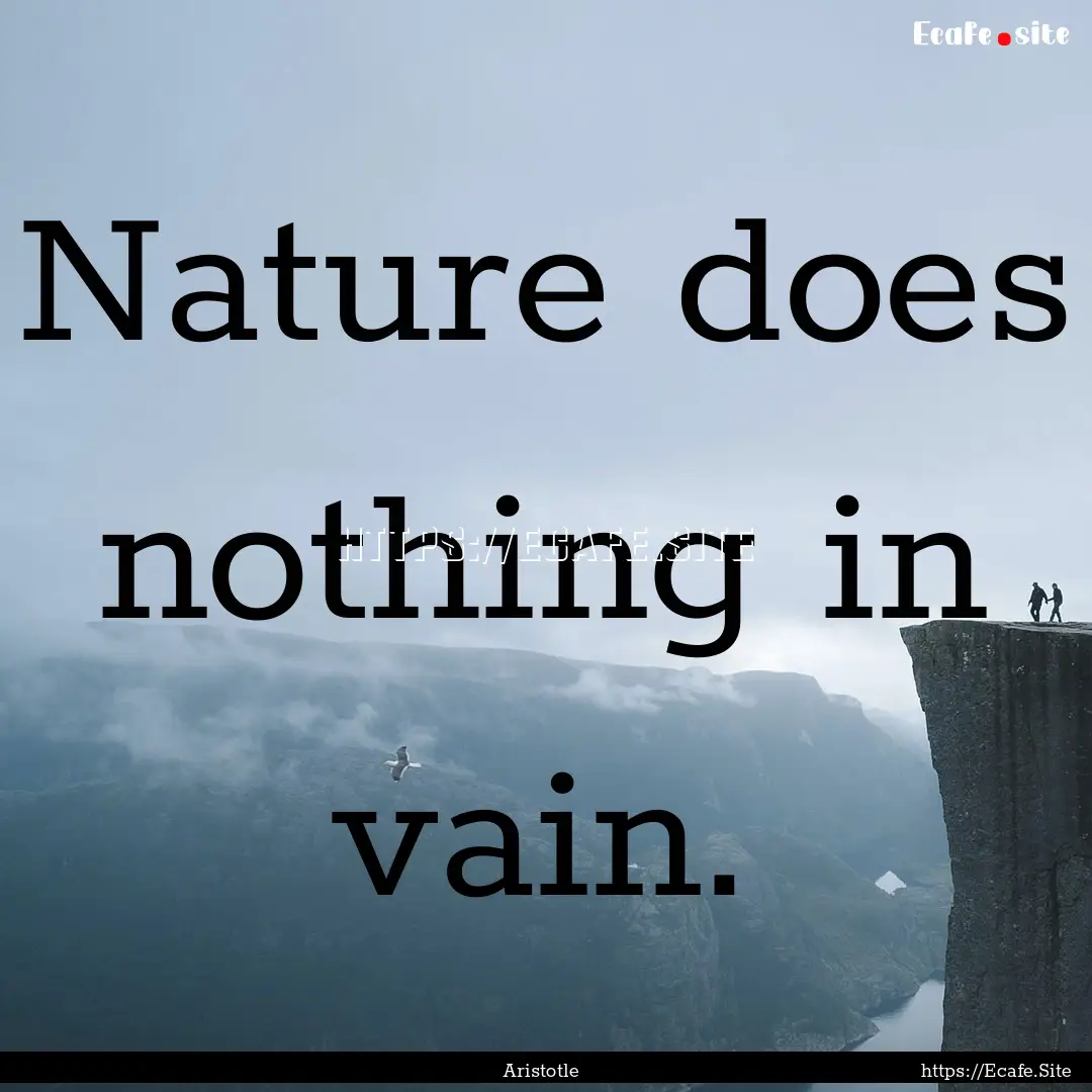 Nature does nothing in vain. : Quote by Aristotle