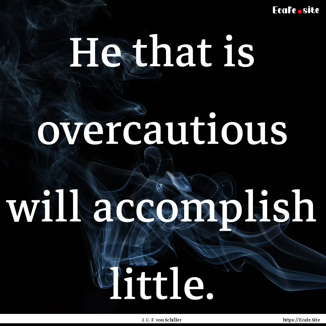 He that is overcautious will accomplish little..... : Quote by J. C. F. von Schiller