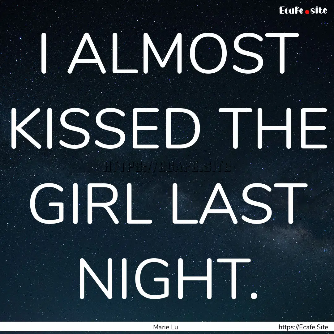 I ALMOST KISSED THE GIRL LAST NIGHT. : Quote by Marie Lu