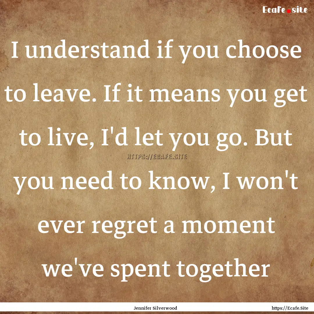 I understand if you choose to leave. If it.... : Quote by Jennifer Silverwood