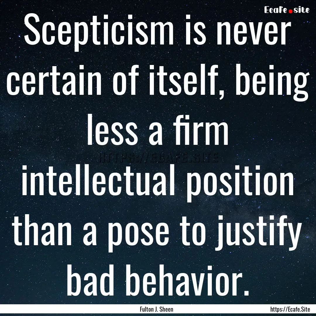 Scepticism is never certain of itself, being.... : Quote by Fulton J. Sheen