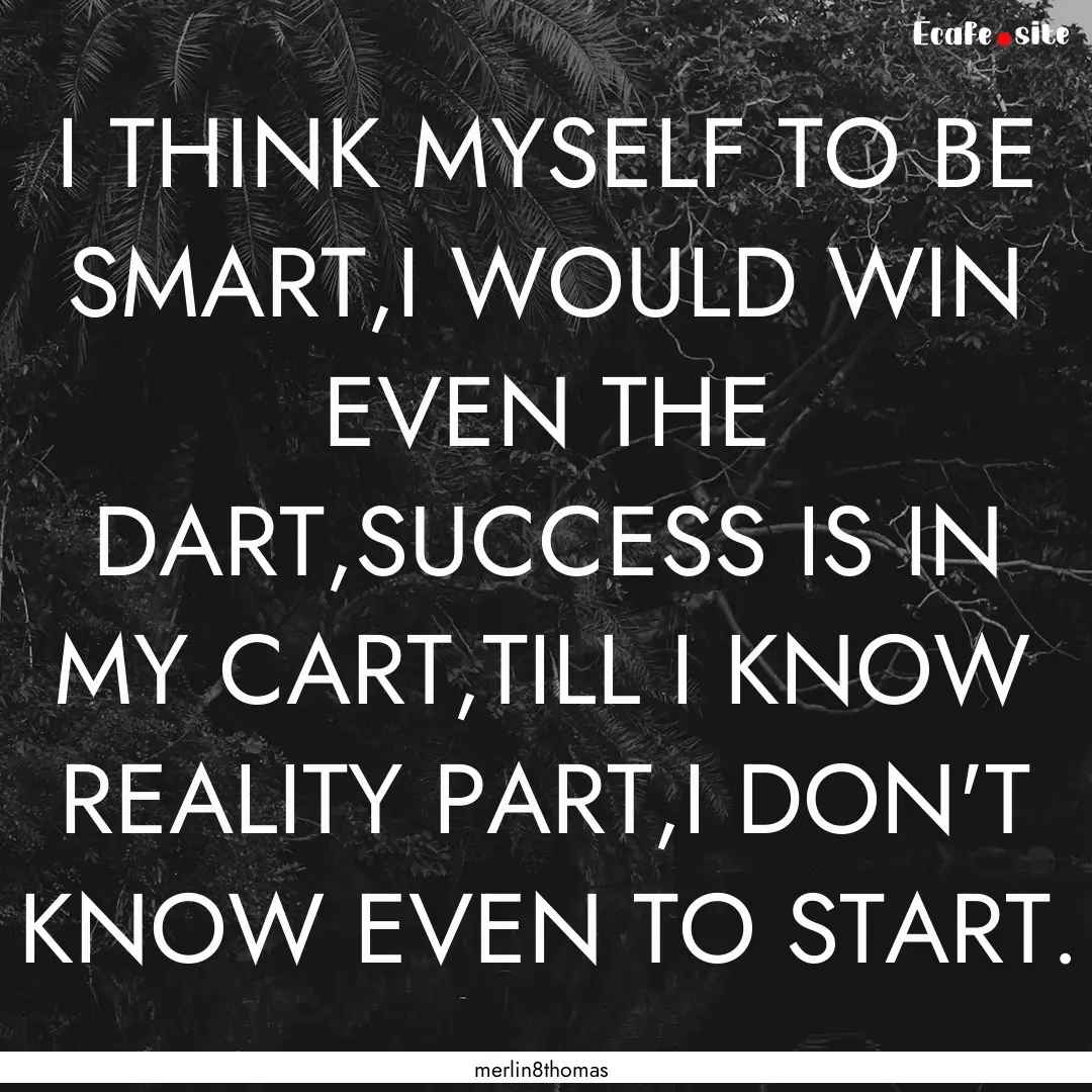 I THINK MYSELF TO BE SMART,I WOULD WIN EVEN.... : Quote by merlin8thomas