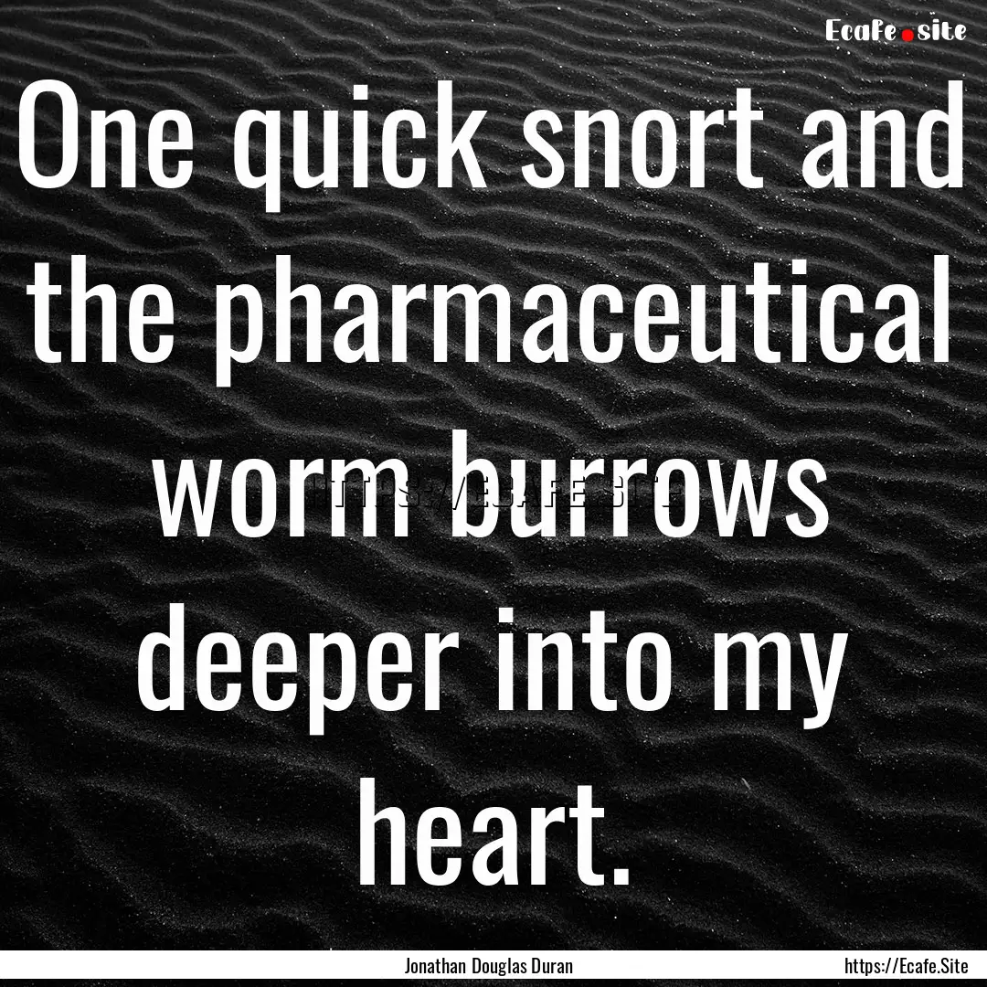 One quick snort and the pharmaceutical worm.... : Quote by Jonathan Douglas Duran