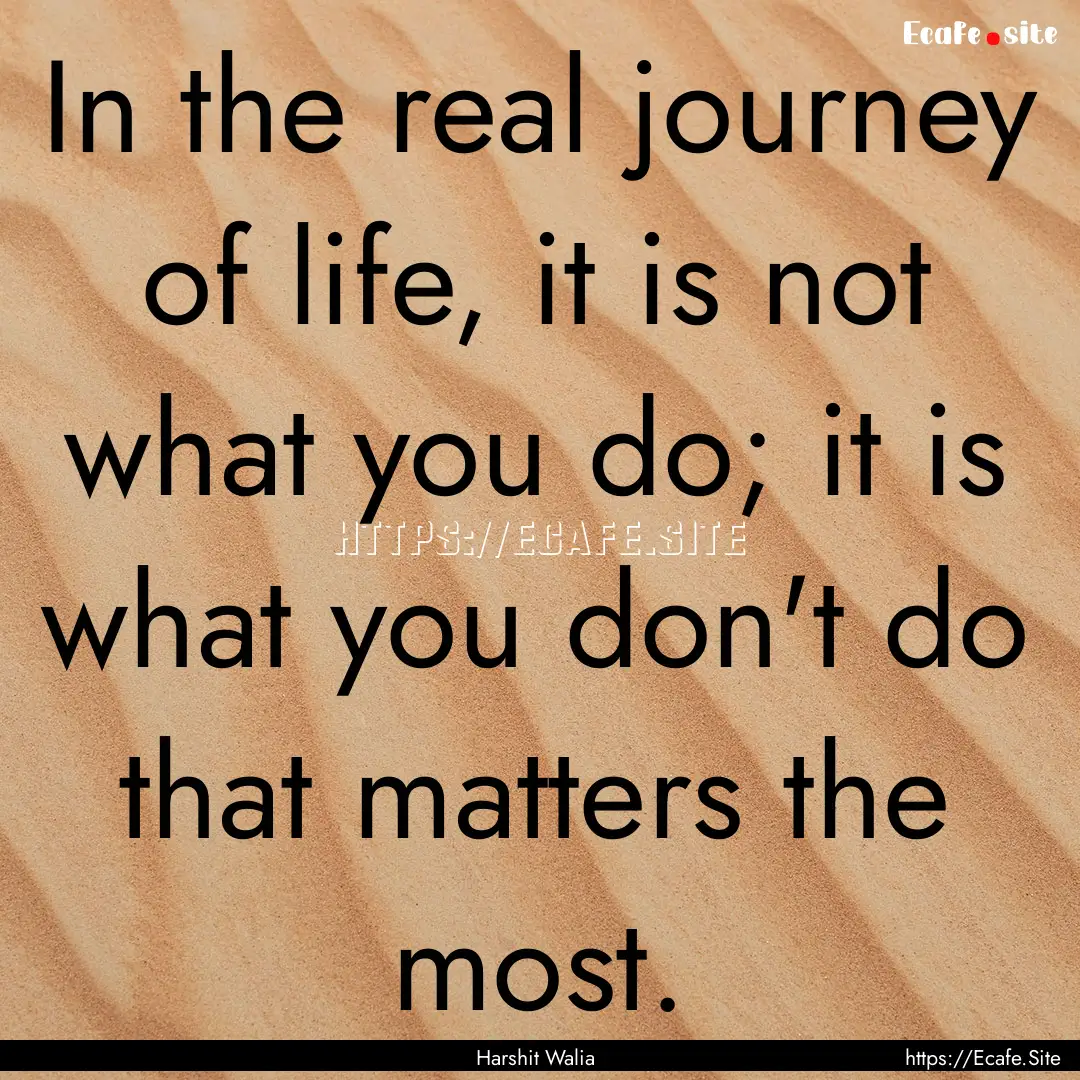 In the real journey of life, it is not what.... : Quote by Harshit Walia