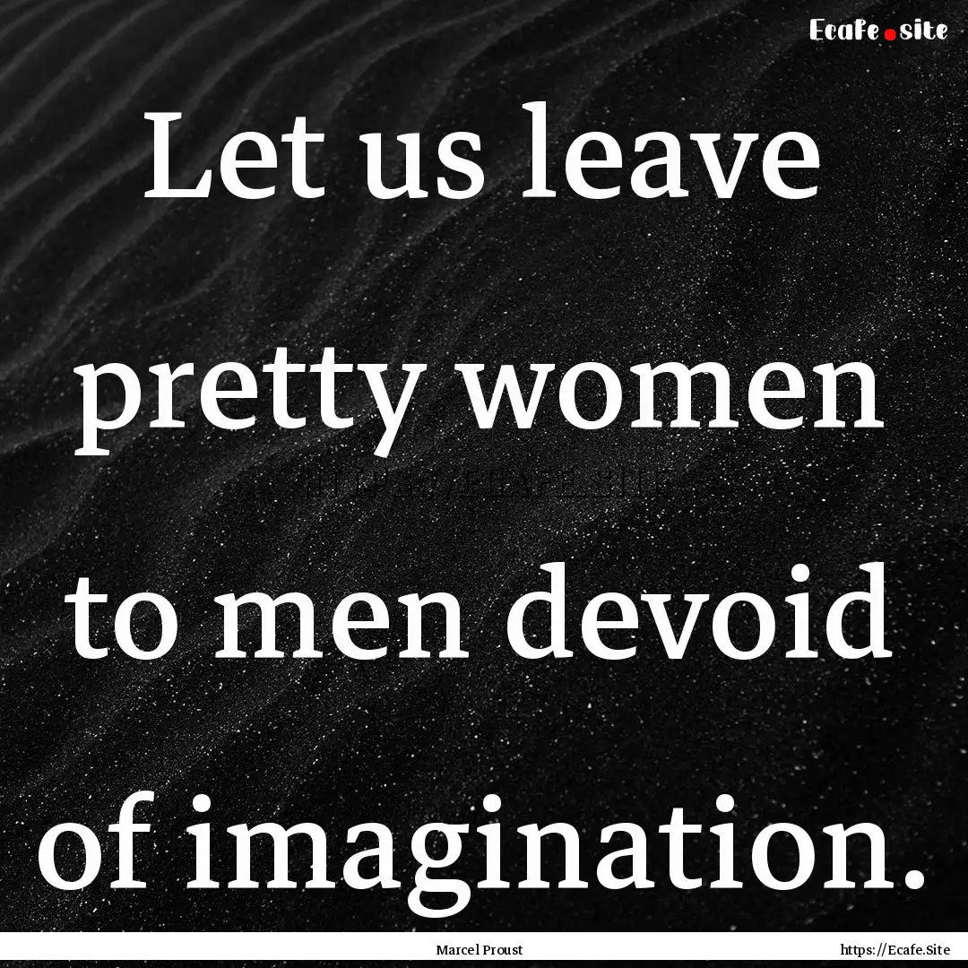 Let us leave pretty women to men devoid of.... : Quote by Marcel Proust