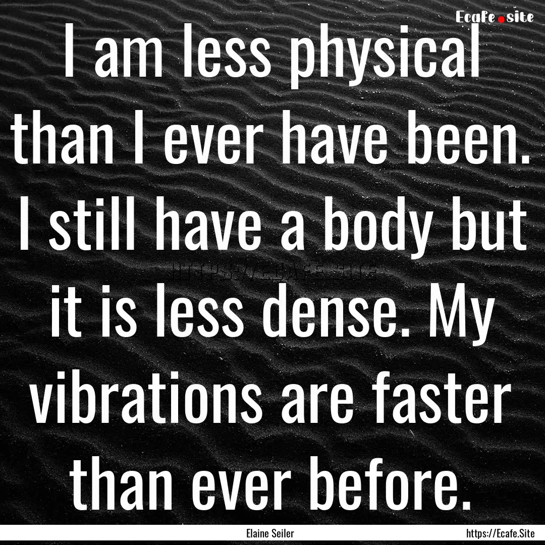 I am less physical than I ever have been..... : Quote by Elaine Seiler