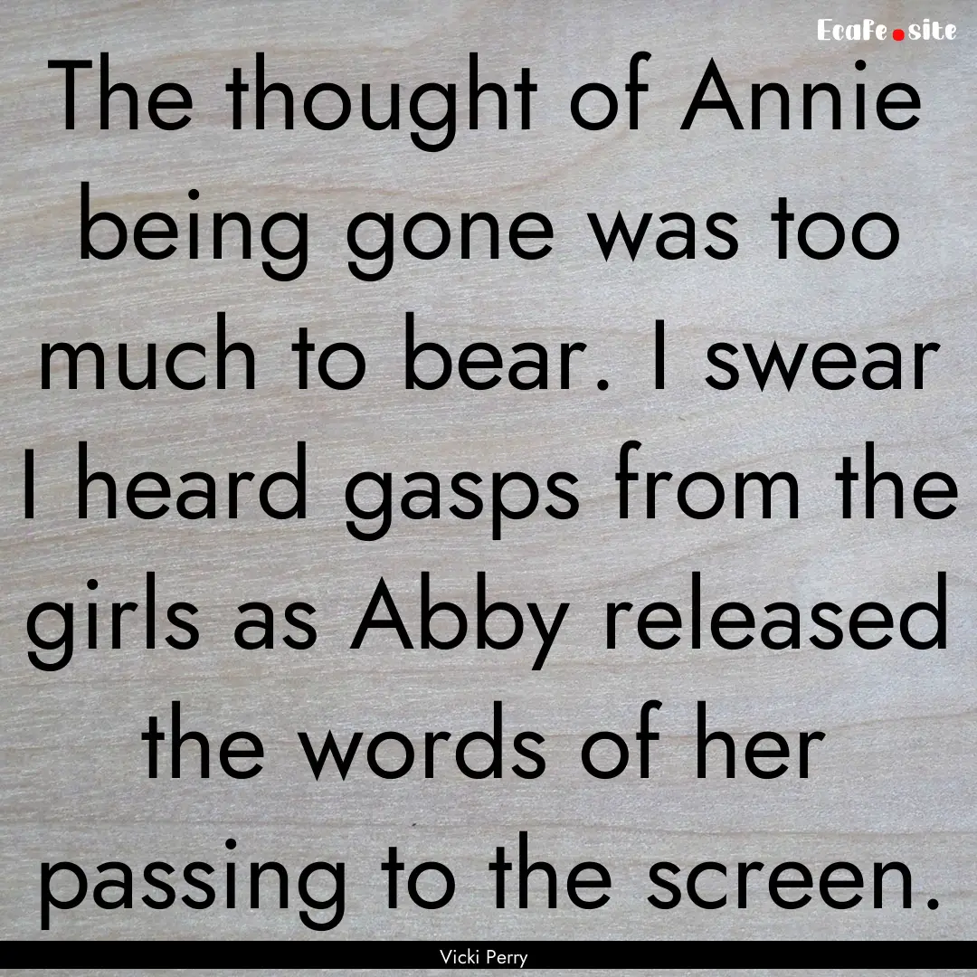 The thought of Annie being gone was too much.... : Quote by Vicki Perry