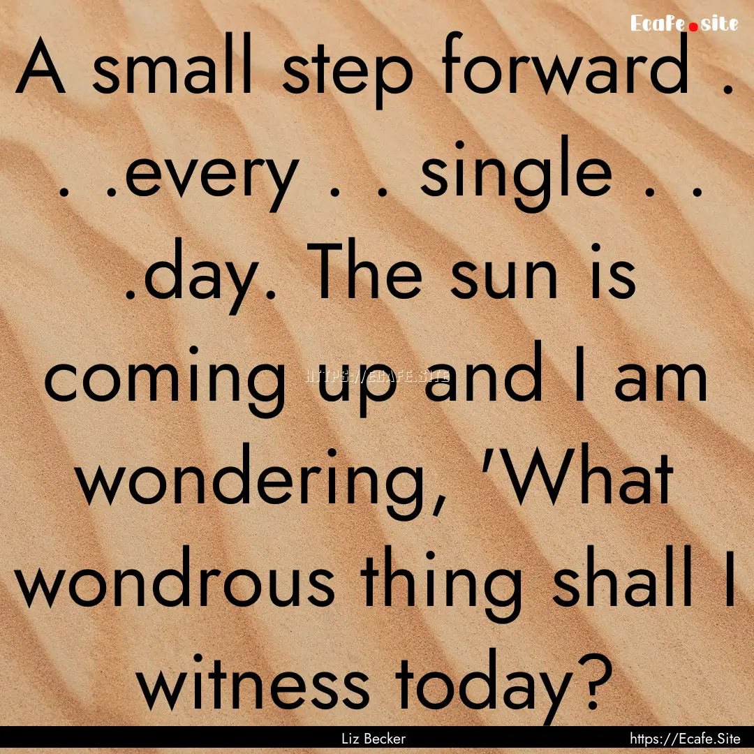 A small step forward . . .every . . single.... : Quote by Liz Becker