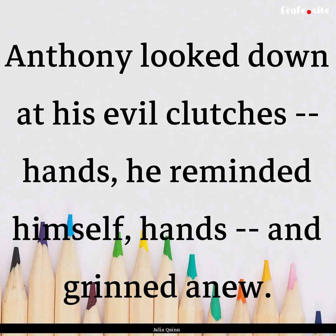 Anthony looked down at his evil clutches.... : Quote by Julia Quinn