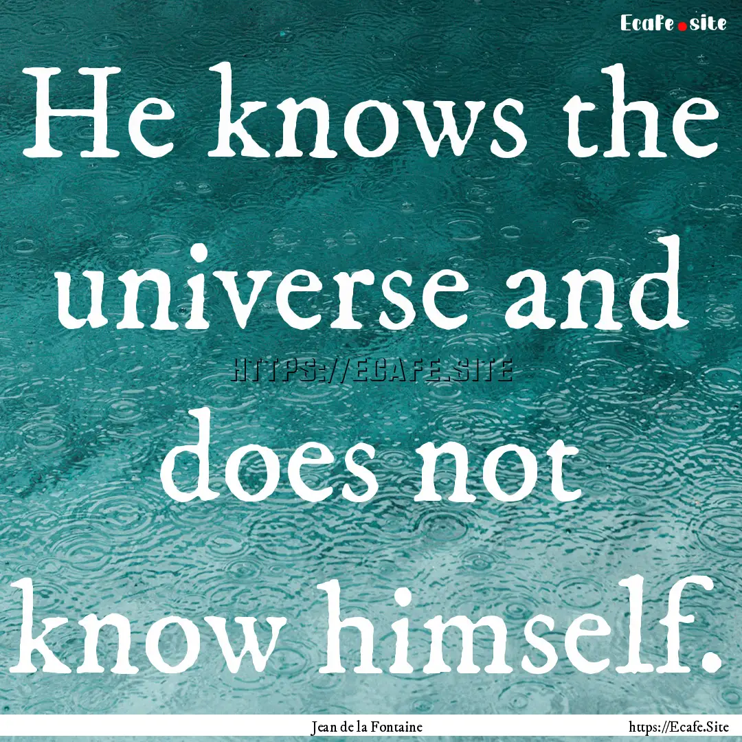 He knows the universe and does not know himself..... : Quote by Jean de la Fontaine