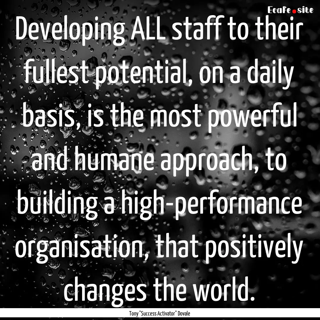 Developing ALL staff to their fullest potential,.... : Quote by ― Tony 