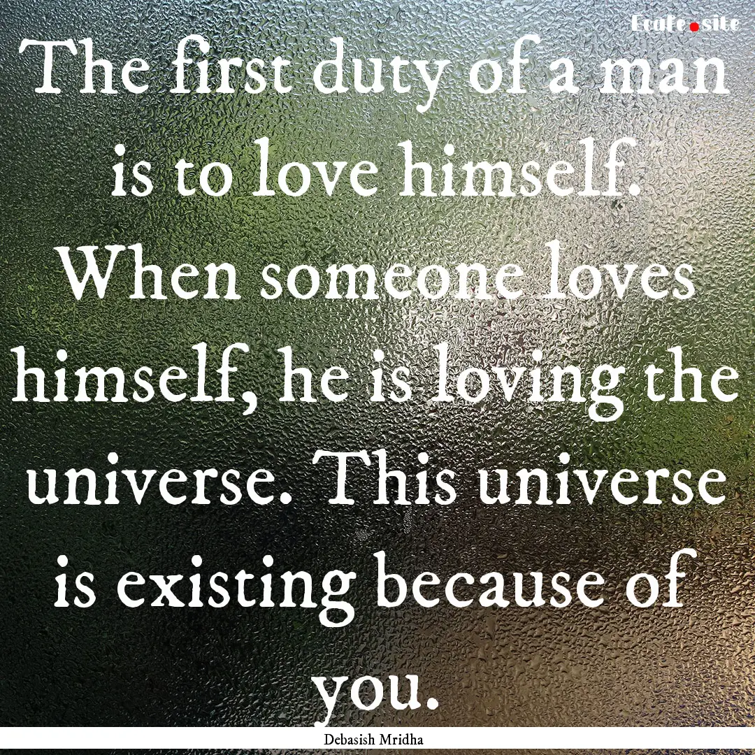 The first duty of a man is to love himself..... : Quote by Debasish Mridha