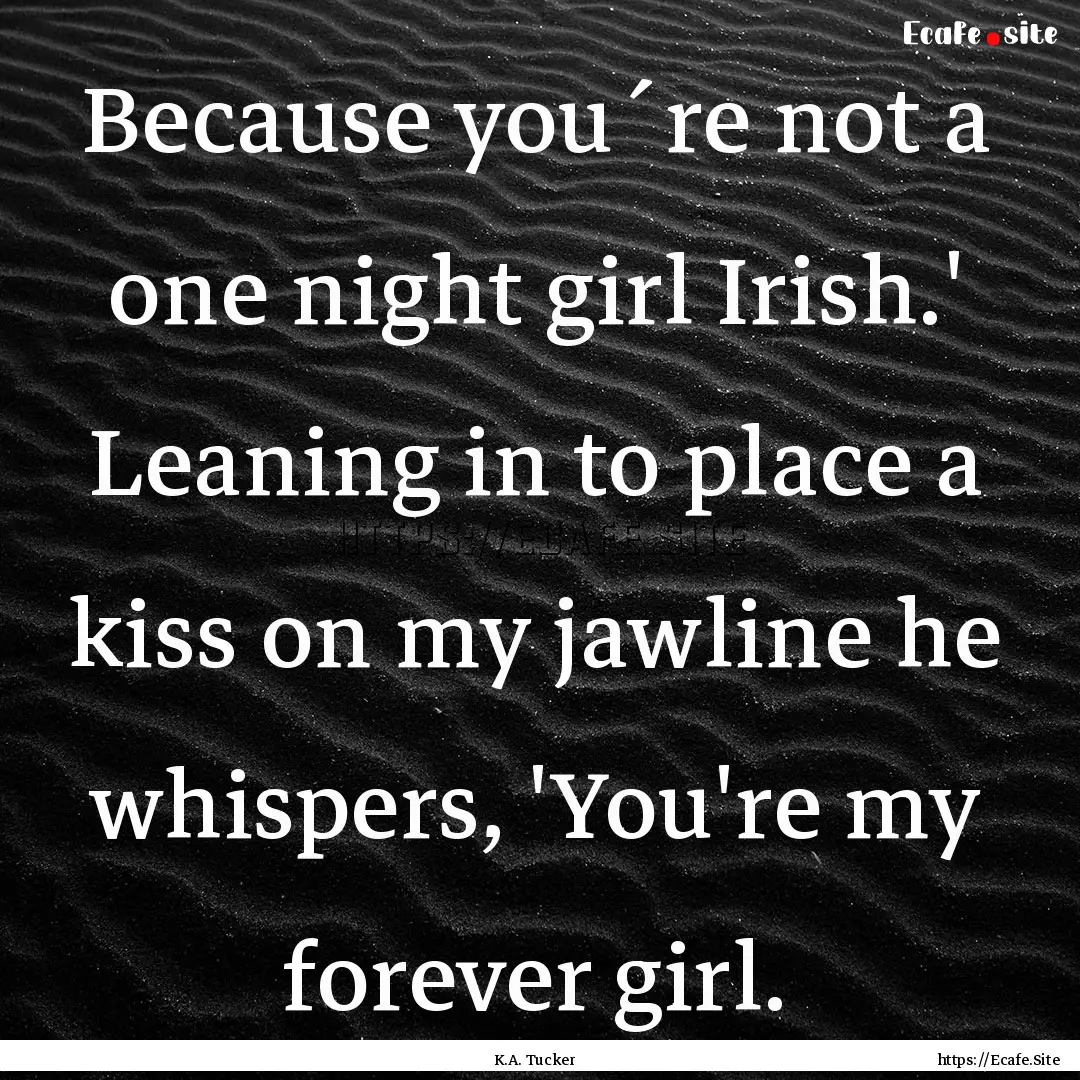 Because you´re not a one night girl Irish.'.... : Quote by K.A. Tucker