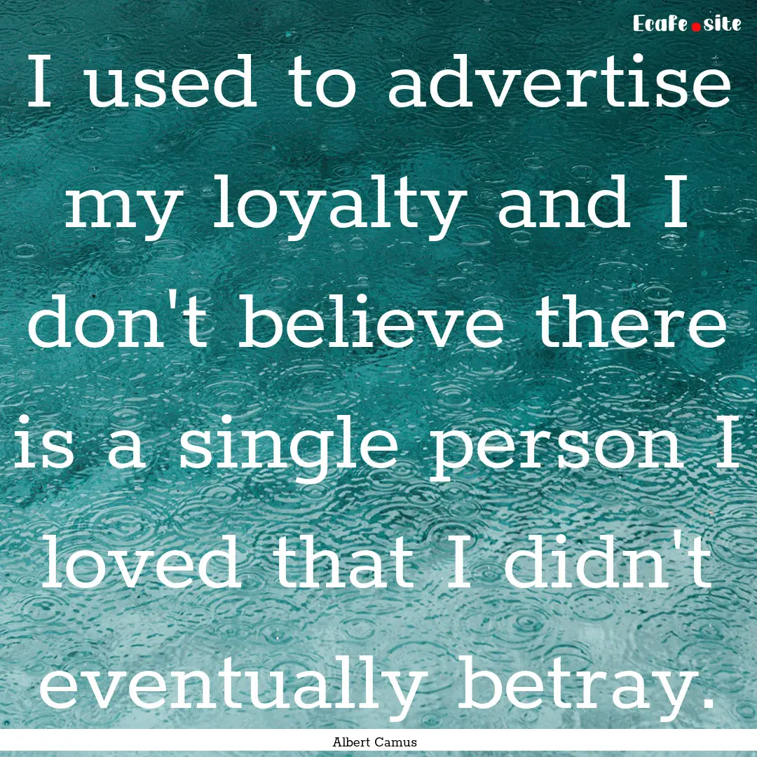 I used to advertise my loyalty and I don't.... : Quote by Albert Camus