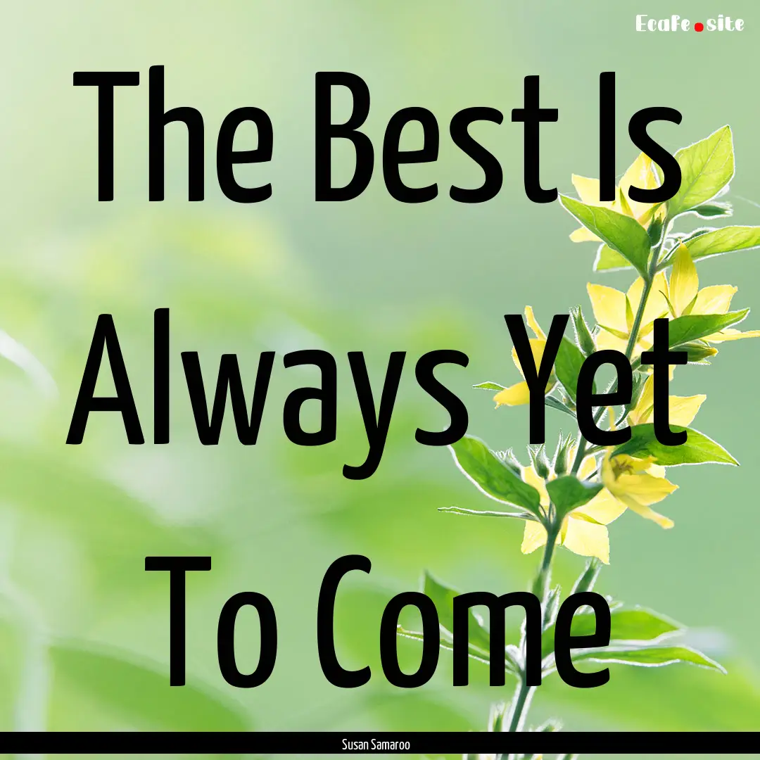 The Best Is Always Yet To Come : Quote by Susan Samaroo