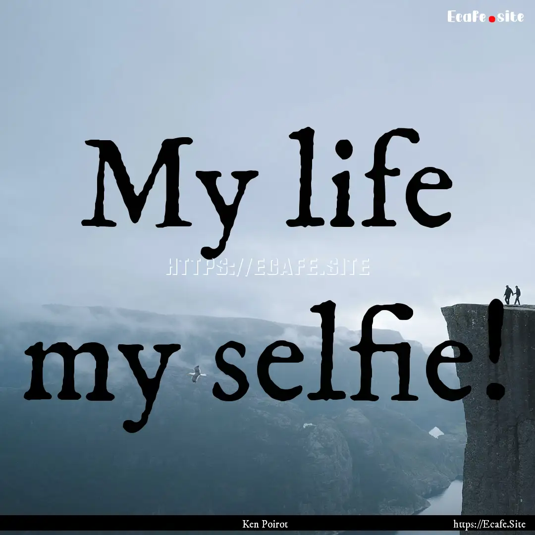 My life my selfie! : Quote by Ken Poirot