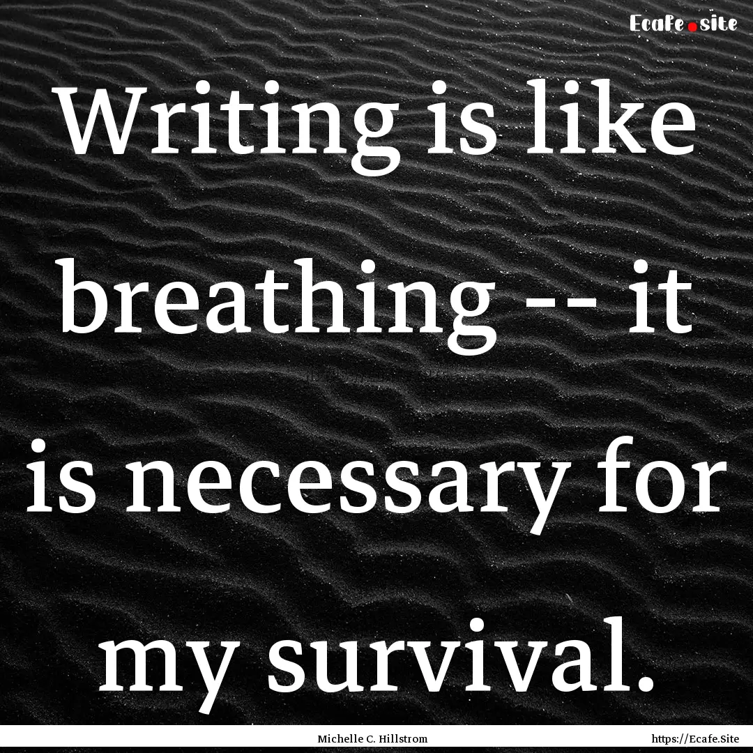 Writing is like breathing -- it is necessary.... : Quote by Michelle C. Hillstrom