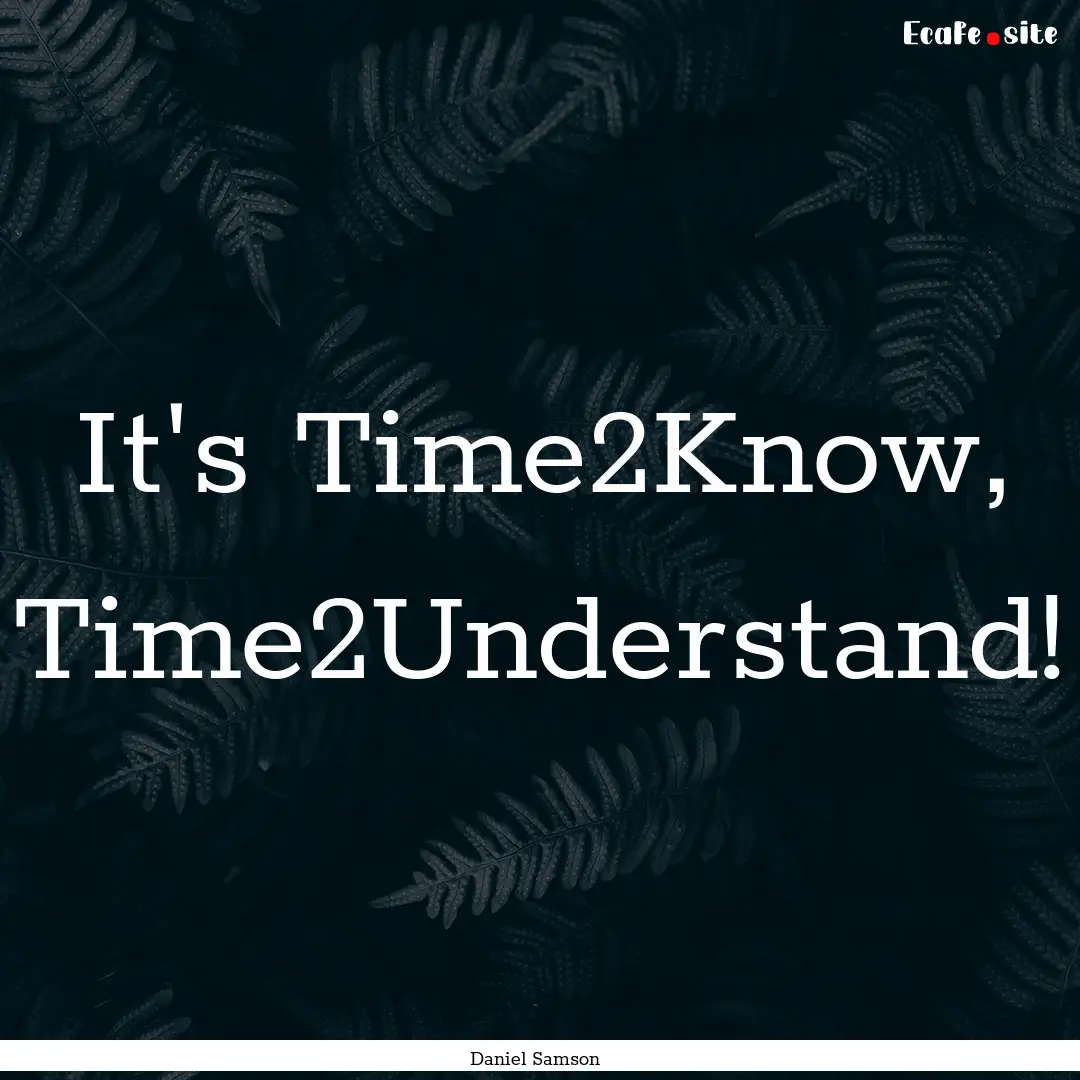 It's Time2Know, Time2Understand! : Quote by Daniel Samson