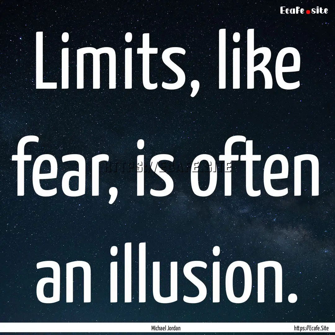 Limits, like fear, is often an illusion. : Quote by Michael Jordan