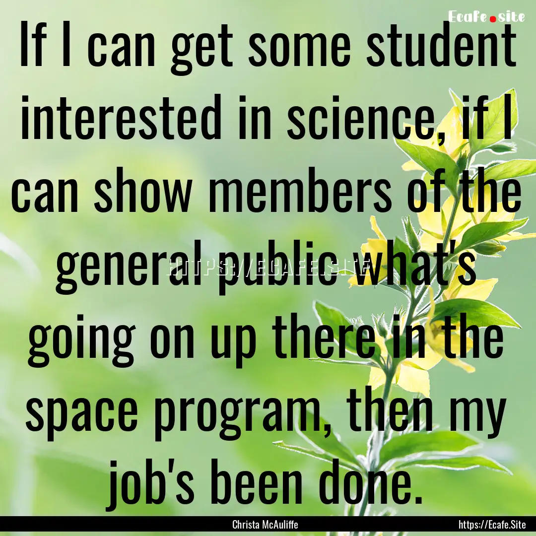 If I can get some student interested in science,.... : Quote by Christa McAuliffe