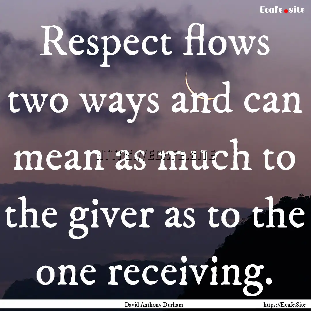 Respect flows two ways and can mean as much.... : Quote by David Anthony Durham