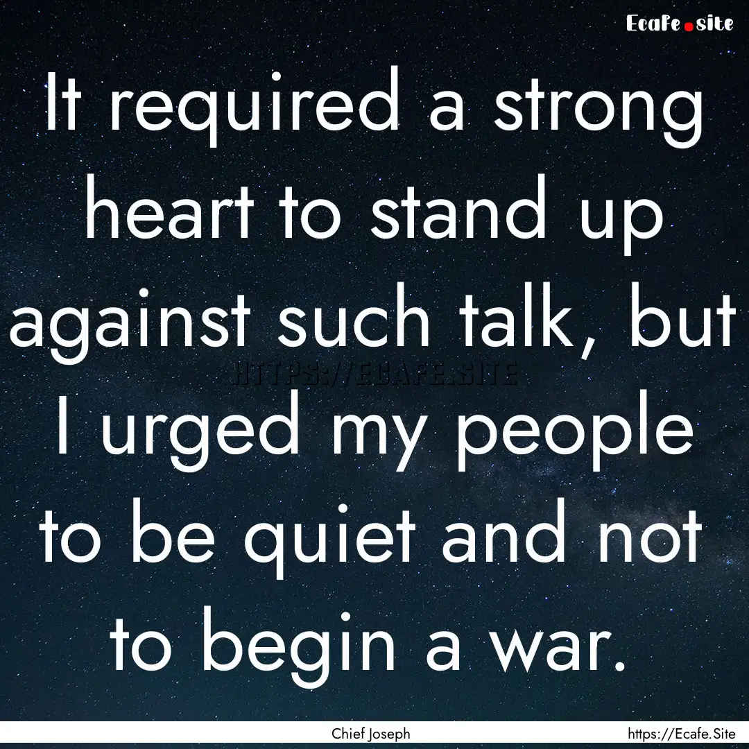 It required a strong heart to stand up against.... : Quote by Chief Joseph