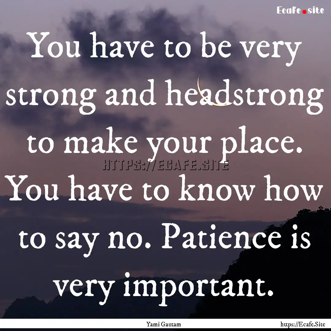 You have to be very strong and headstrong.... : Quote by Yami Gautam