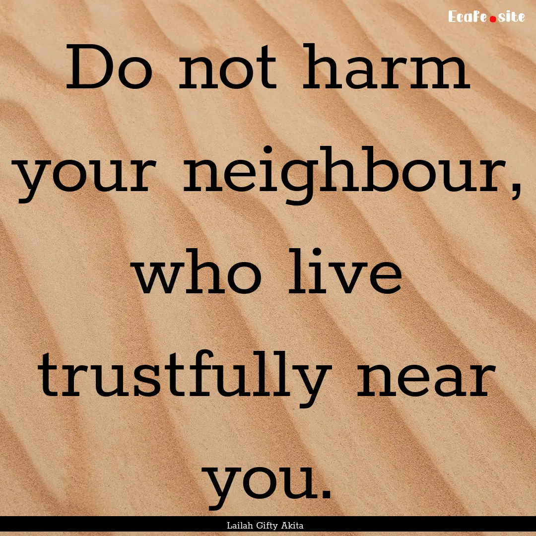 Do not harm your neighbour, who live trustfully.... : Quote by Lailah Gifty Akita